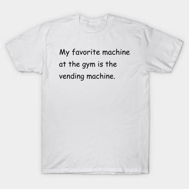 My favorite machine at the gym is the vending machine. T-Shirt by Jackson Williams